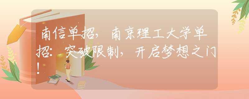 南信单招，南京理工大学单招：突破限制，开启梦想之门！