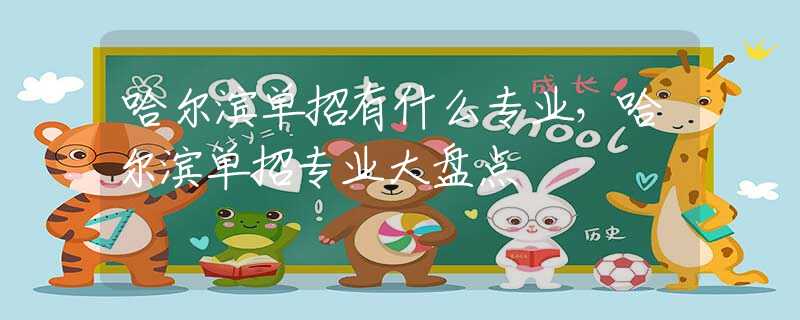哈尔滨单招有什么专业，哈尔滨单招专业大盘点