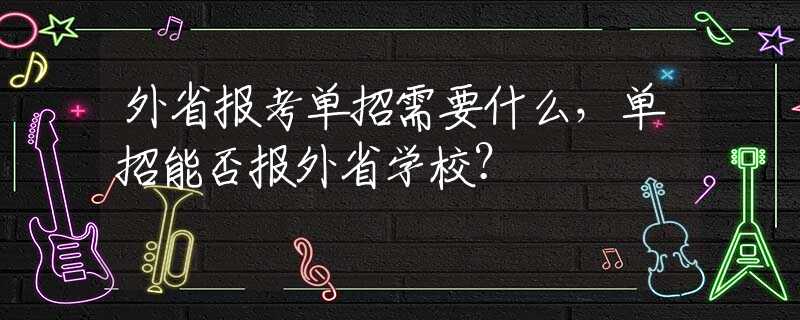 外省报考单招需要什么，单招能否报外省学校？