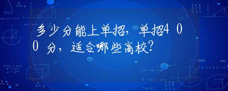 多少分能上单招，单招400分，适合哪些高校？