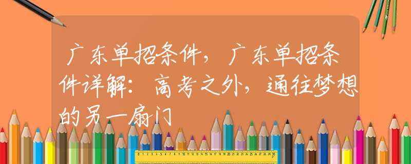 广东单招条件，广东单招条件详解：高考之外，通往梦想的另一扇门