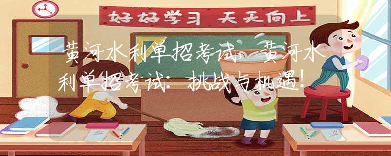 黄河水利单招考试，黄河水利单招考试：挑战与机遇！