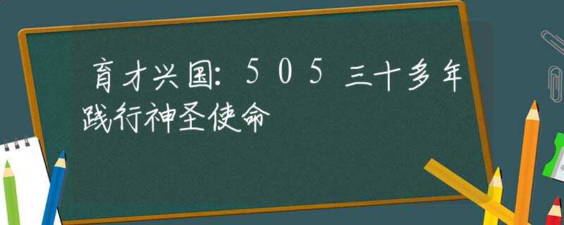 育才兴国：505三十多年践行神圣使命