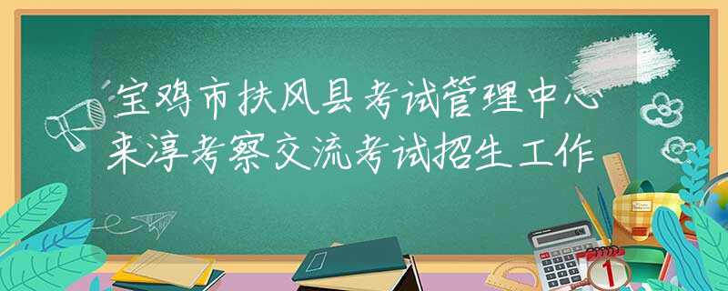 宝鸡市扶风县考试管理中心来淳考察交流考试招生工作