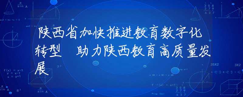 陕西省加快推进教育数字化转型 助力陕西教育高质量发展