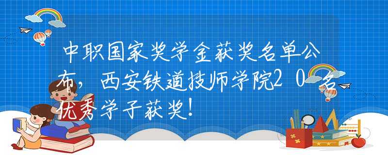 中职国家奖学金获奖名单公布，西安铁道技师学院20名优秀学子获奖！