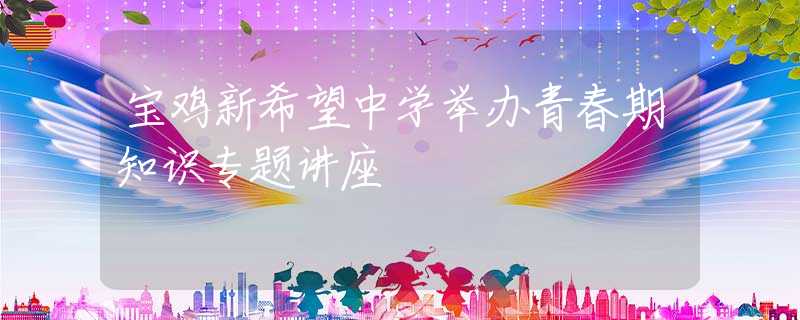 宝鸡新希望中学举办青春期知识专题讲座
