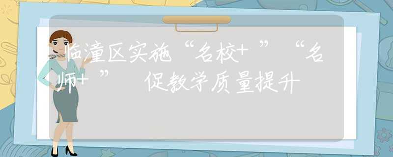 临潼区实施“名校+”“名师+” 促教学质量提升