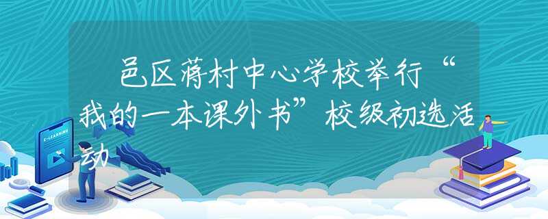鄠邑区蒋村中心学校举行“我的一本课外书”校级初选活动
