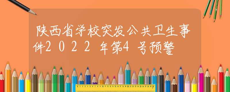 陕西省学校突发公共卫生事件2022年第4号预警