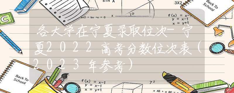 各大学在宁夏录取位次-宁夏2022高考分数位次表（2023年参考）