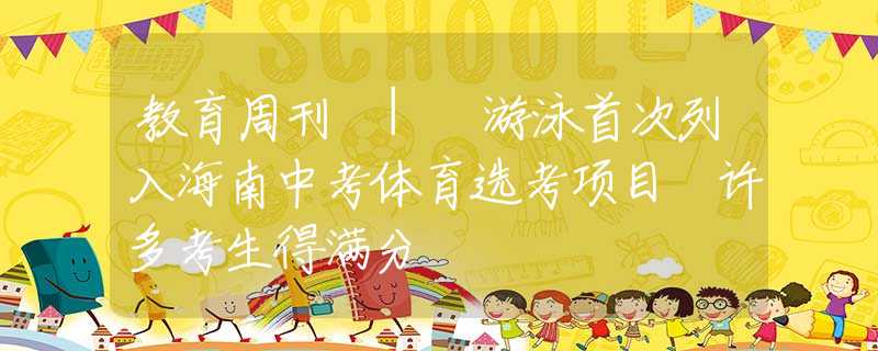 教育周刊 | 游泳首次列入海南中考体育选考项目 许多考生得满分
