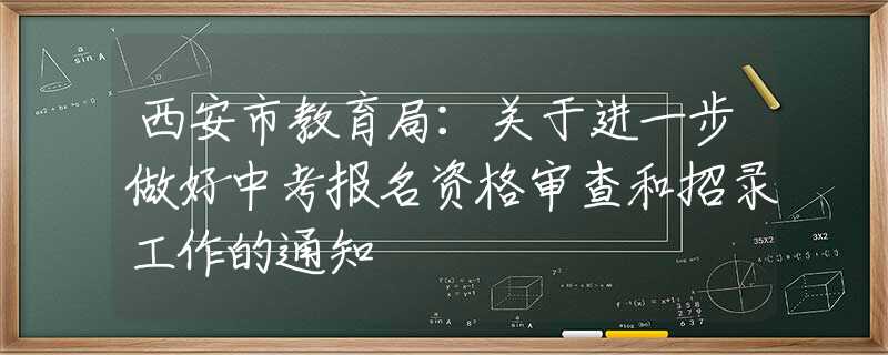 西安市教育局：关于进一步做好中考报名资格审查和招录工作的通知