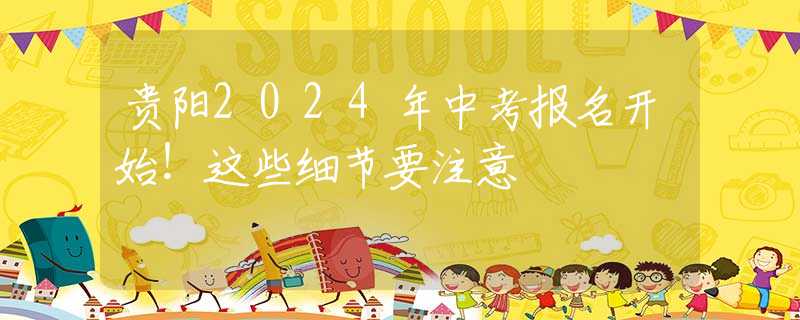 贵阳2024年中考报名开始！这些细节要注意