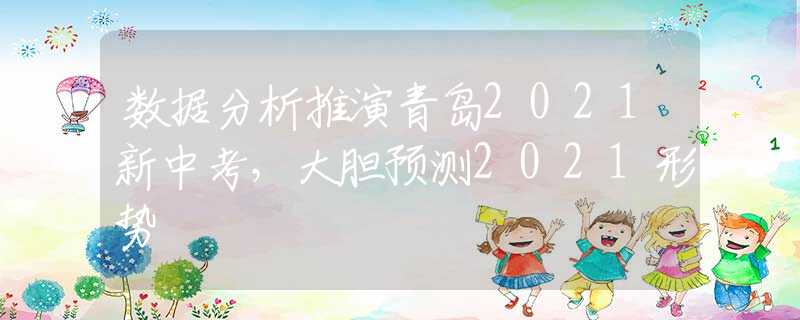 数据分析推演青岛2021新中考，大胆预测2021形势