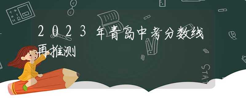 2023年青岛中考分数线再推测