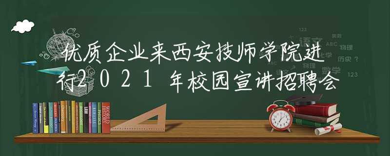 优质企业来西安技师学院进行2021年校园宣讲招聘会