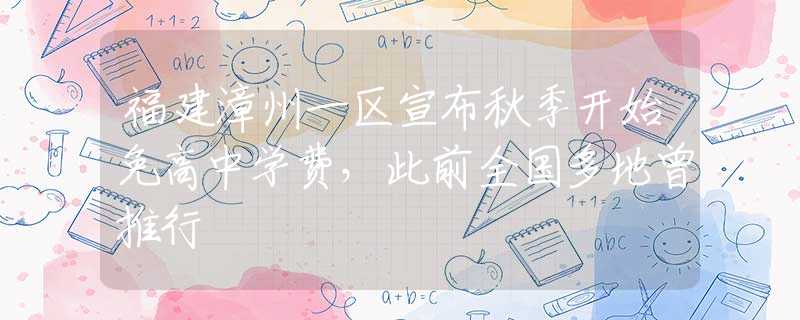 福建漳州一区宣布秋季开始免高中学费，此前全国多地曾推行