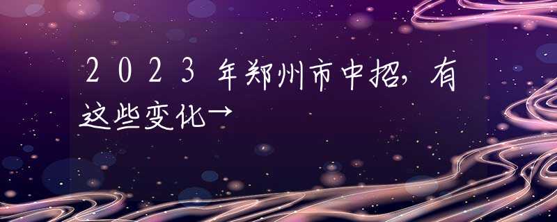 2023年郑州市中招，有这些变化→