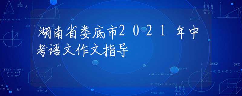 湖南省娄底市2021年中考语文作文指导