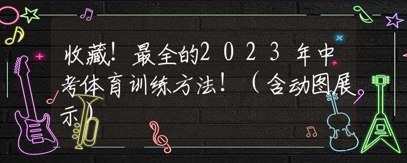 收藏！最全的2023年中考体育训练方法！（含动图展示）