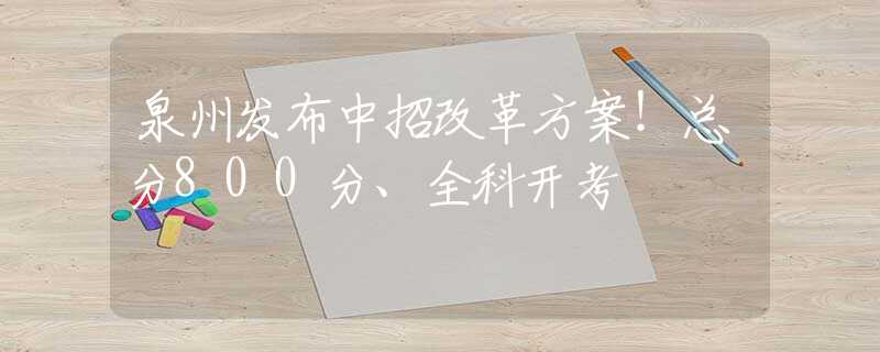 泉州发布中招改革方案!总分800分、全科开考 泉州发布中招改革方案!总分800分、全科开考