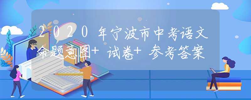 2020年宁波市中考语文命题意图+试卷+参考答案