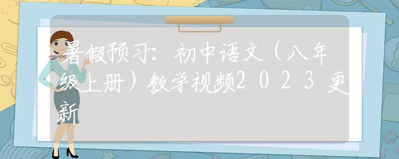 暑假预习：初中语文（八年级上册）教学视频2023更新