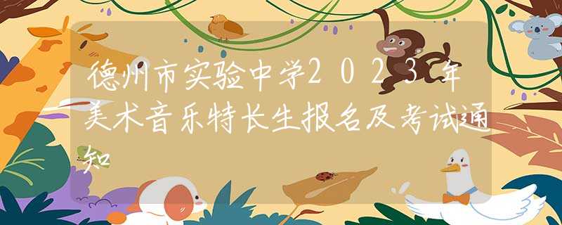 德州市实验中学2023年美术音乐特长生报名及考试通知