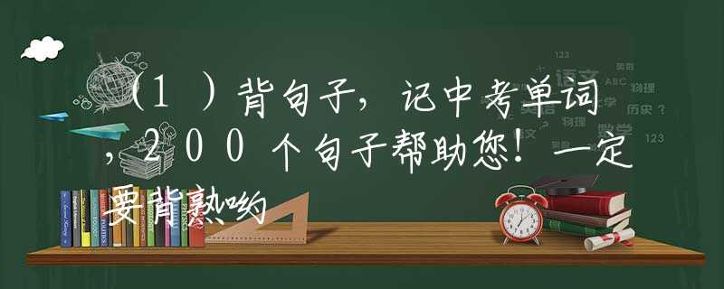 （1）背句子，记中考单词，200个句子帮助您！一定要背熟哟