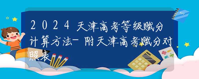 2024天津高考等级赋分计算方法-附天津高考赋分对照表