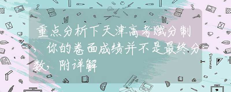 重点分析下天津高考赋分制，你的卷面成绩并不是最终分数，附详解