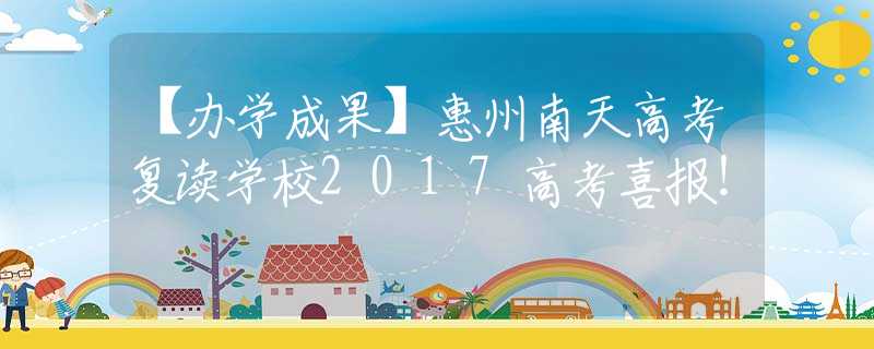 【办学成果】惠州南天高考复读学校2017高考喜报！