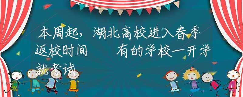 本周起，湖北高校进入春季返校时间  有的学校一开学就考试
