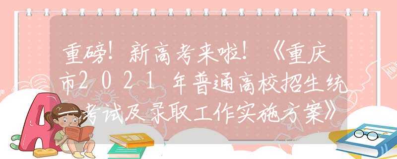 重磅！新高考来啦！《重庆市2021年普通高校招生统一考试及录取工作实施方案》发布