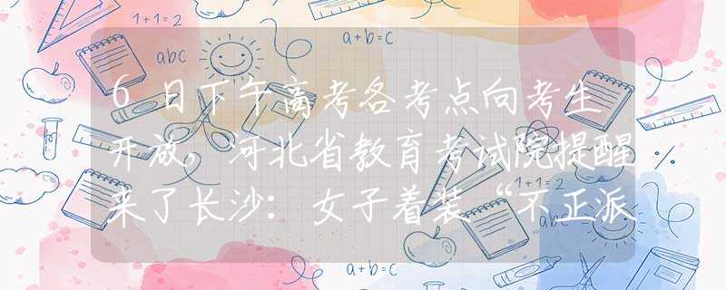6日下午高考各考点向考生开放，河北省教育考试院提醒来了长沙：女子着装“不正派”，吊带下垂，短裤上外露