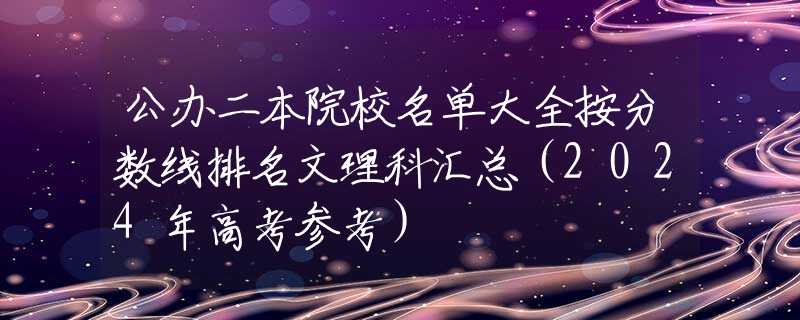 公办二本院校名单大全按分数线排名文理科汇总（2024年高考参考）