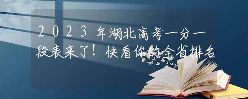 2023年湖北高考一分一段表来了！快看你的全省排名