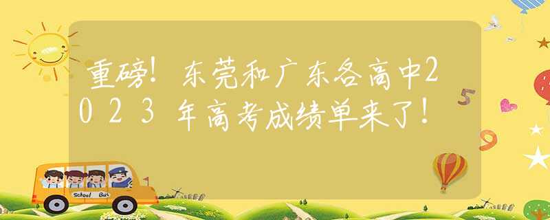重磅！东莞和广东各高中2023年高考成绩单来了！