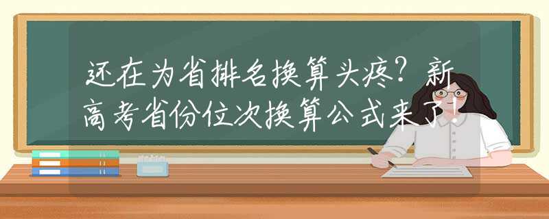 还在为省排名换算头疼？新高考省份位次换算公式来了！
