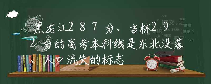 黑龙江287分、吉林292分的高考本科线是东北没落、人口流失的标志