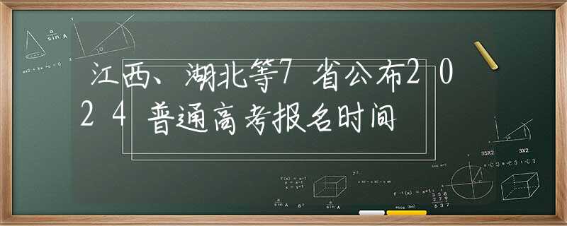 江西、湖北等7省公布2024普通高考报名时间