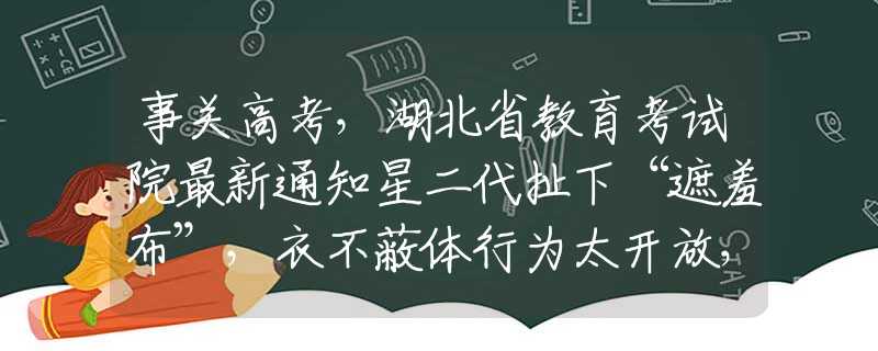 事关高考，湖北省教育考试院最新通知星二代扯下“遮羞布”，衣不蔽体行为太开放，她们的父母真淡定
