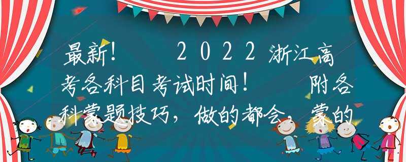 最新!  2022浙江高考各科目考试时间!  附各科蒙题技巧，做的都会，蒙的全对！