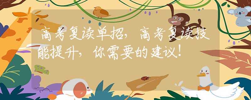 高考复读单招，高考复读技能提升，你需要的建议！