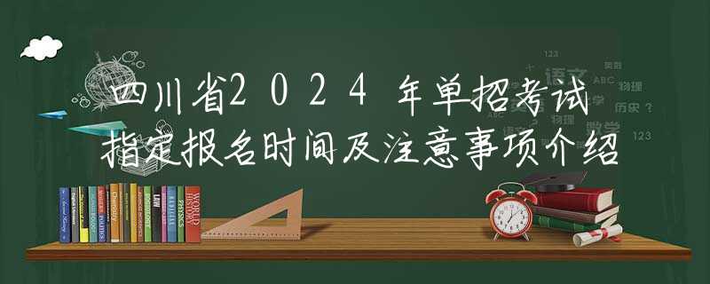 四川省2024年单招考试指定报名时间及注意事项介绍