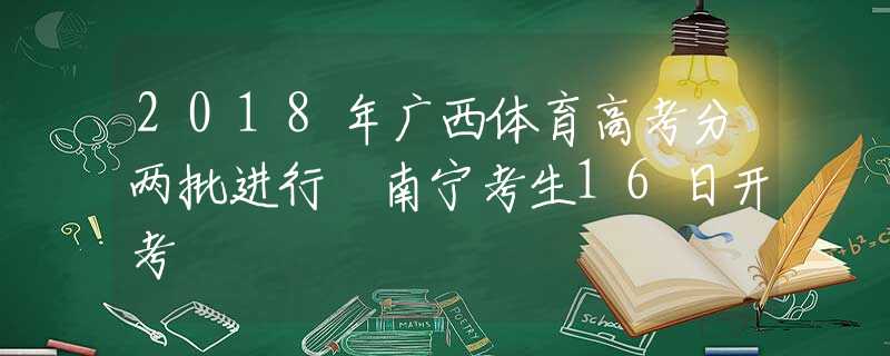 2018年广西体育高考分两批进行 南宁考生16日开考