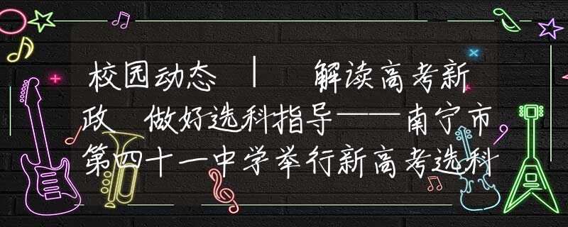 校园动态 | 解读高考新政 做好选科指导——南宁市第四十一中学举行新高考选科指导直播讲座