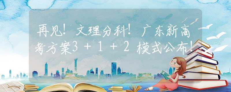 再见！文理分科！广东新高考方案3+1+2模式公布！