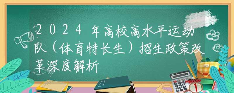 2024年高校高水平运动队（体育特长生）招生政策改革深度解析